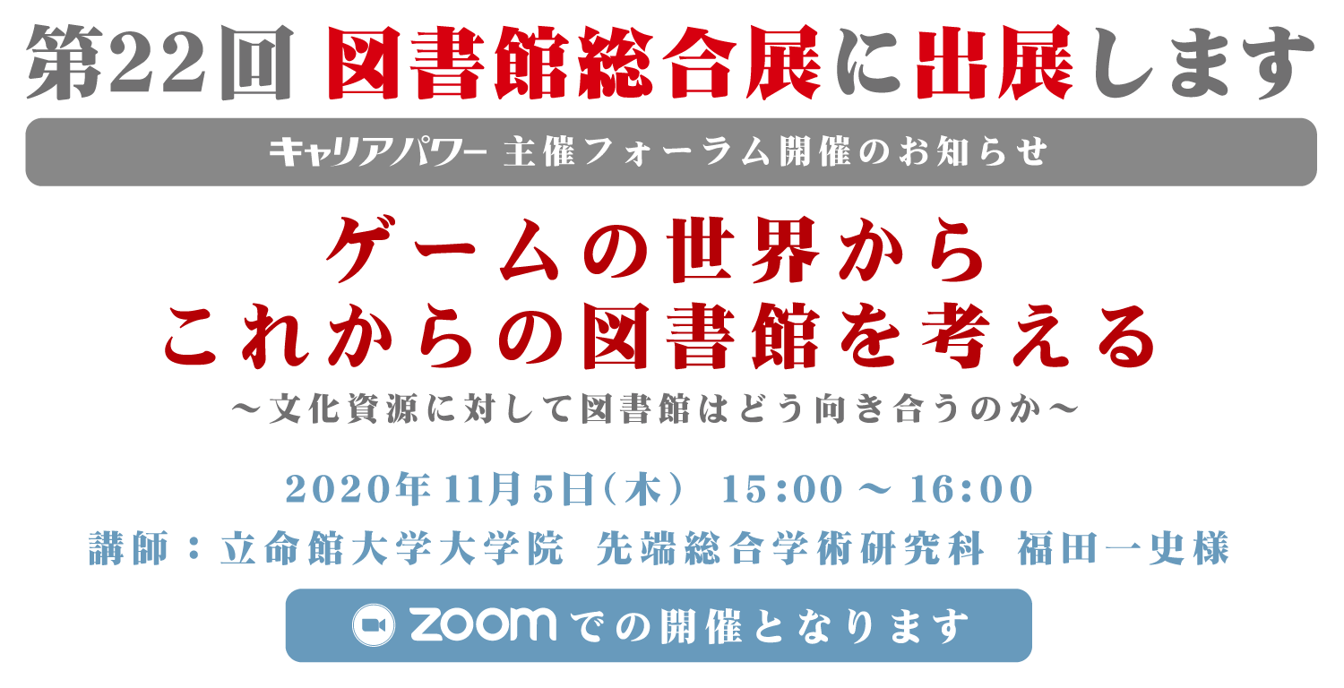 第22回図書館総合展に出展します キャリアパワー主催フォーラム ゲームの世界からこれからの図書館を考える 講師 立命館大学大学院 先端総合学術研究科 福田一史様